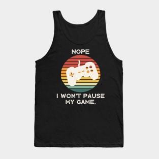 Nope , I Won't Pause My Game Tank Top